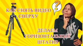 КАК СНЯТЬ ВИДЕО СВЕРХУ ИЛИ ДЕЛАЕМ ГОРИЗОНТАЛЬНЫЙ ШТАТИВ