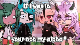 🌸 If I was in " your not my alpha " 🌸 (Gacha Life)