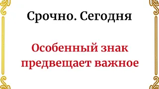 СРОЧНО. Сегодня особенный знак, который предвещает важное для всех.