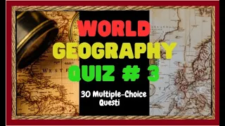 WORLD GEOGRAPHY QUIZ #3 – 30 MULTIPLE-CHOICE QUESTIONS