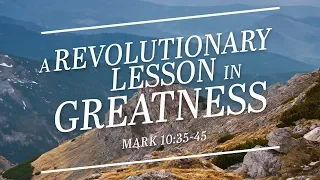 A Revolutionary Lesson in Greatness (Mark 10:35-45)