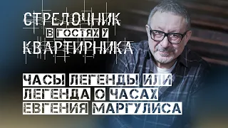 ЧАСЫ ЛЕГЕНДЫ ИЛИ ЛЕГЕНДА О ЧАСАХ ЕВГЕНИЯ МАРГУЛИСА. СТРЕЛОЧНИК В ГОСТЯХ У КВАРТИРНИКА