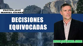 Pastor José Manuel Sierra - Decisiones equivocadas