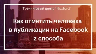 Как отметить человека в публикации на фейсбук. 2 способа