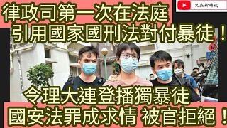 律政司第一次在法庭 引用國家國刑法對付暴徒！令理大連登播獨暴徒 國安法罪成求情 被官拒絕！/文杰新時代/2022年12月日片2