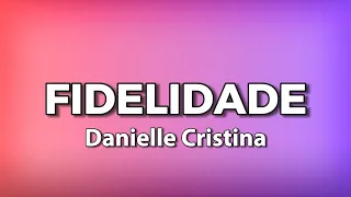 FIDELIDADE com letras -  Danielle Cristina | Letras musicais | Louvores com Letras