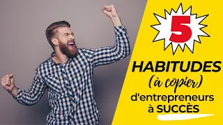 5 HABITUDES d'entrepreneurs à SUCCÈS à copier sans modération !