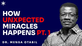 HOW UNEXPECTED MIRACLES HAPPEN [PART  1] - DR MENSA OTABIL