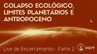 Live de Encerramento/Parte 2 - Colapso Ecológico, Limites Planetários e Antropoceno