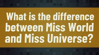 What is the difference between Miss World and Miss Universe?