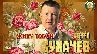 СЕРГЕЙ СУХАЧЁВ ✮ ЖИВУ ТОБОЙ ✮ ЛУЧШИЕ ПЕСНИ ✮ ЛЮБИМЫЕ ХИТЫ ✮