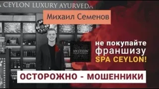 Франшиза Spa Ceylon обман?! НИКОГДА НЕ ПОКУПАЙТЕ ЭТУ ФРАНШИЗУ! Михаил Семенов мошенник?! 7emenov