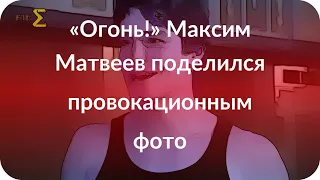 «Огонь!» Максим Матвеев поделился провокационным фото