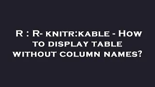 R : R- knitr:kable - How to display table without column names?