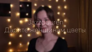 Jazzdauren - Дарите женщинам цветы (Cover by Элиза Миникаева)