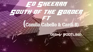 Ed Sheeran - South of the Border (feat. Camila Cabello & Cardi B)-(RGMV Bootleg)