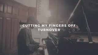 cutting my fingers off: turnover (piano rendition)