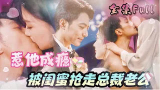 [MULTI SUB] 《惹她成瘾》[💕新剧] 一夜醉酒把总裁当老公，没想到第二天，总裁竟然把闺蜜当成我，还要娶她做老婆！MTDJ