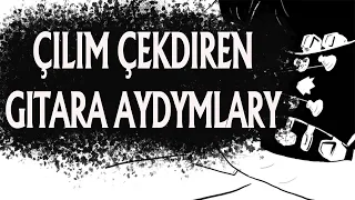 Çilim çekdiren gitara aydymlary (Lyrics)