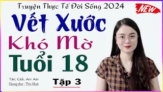 [TẬP 3] VẾT XƯỚC KHÓ MỜ TUỔI 18 - Truyện thực tế đời sống cực hấp dẫn 2024 #mcthuhue