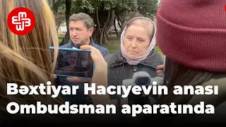 Bəxtiyar Hacıyevin anası Ombudsman aparatına üz tutub