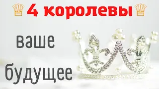 ♕ 4 КОРОЛЕВЫ ♕ ЧТО ОЖИДАЕТ В БЛИЖАЙШЕМ БУДУЩЕМ ❤ ВАШЕ БУДУЩЕЕ  ❤ ЧТО ВАС ЖДЕТ ❤