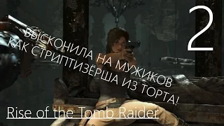 Rise of the Tomb Raider Прохождение на русском Часть 2 ВЫПРЫГНУЛА КАК СТРИПТИЗЁРША ИЗ ТОРТА