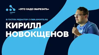 Это надо вырезать. В гостях главный редактор Cyber.sports.ru Кирилл Новокщенов