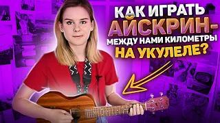 КАК ИГРАТЬ Айскрин - между нами километры на укулеле? РАЗБОР