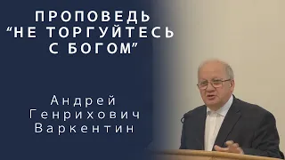 Проповедь | Не торгуйтесь с Господом | Андрей Генрихович Варкентин