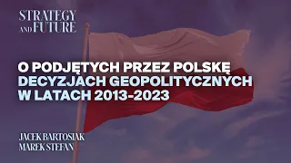 Jacek Bartosiak i Marek Stefan | O podjętych przez Polskę decyzjach geopolitycznych w 2013-2023.