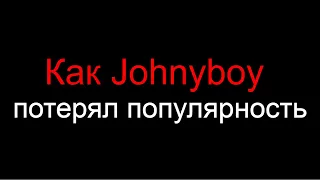 Как Johnyboy потерял популярность 3 часть