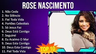 Rose Nascimento 2023 - 10 Maiores Sucessos - Não Ceda, No Silêncio, Fiel Toda Vida, Portões Cele...