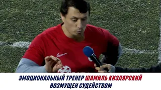 Эмоциональный тренер Шамиль Кизлярский возмущен судейством