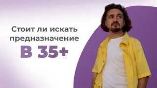 Стоит ли искать свое предназначение в 35+?