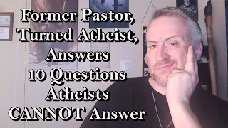 Former Pastor, Turned Atheist, Answers 10 Questions Atheist CANNOT Answer