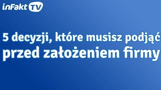 5 ważnych decyzji, które musisz podjąć przed zakładaniem firmy (odc. 33)