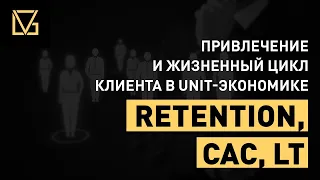 03. Retention, CAC, LT - привлечение и жизненный цикл клиента в юнит экономике