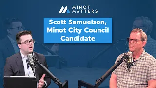 Scott Samuelson, Minot City Council Candidate || Minot Matters EP15