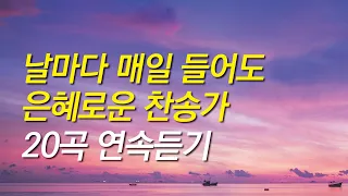 [찬송가모음] 날마다 매일 들어도 은혜로운 찬송가 연속듣기 (찬송가연속듣기,기도찬송,찬송가 연속 듣기)