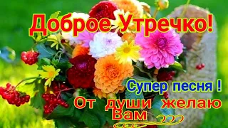 Доброе Утро, от Души Желаю Вам ! Супер Песня для Вас !💖💖💖