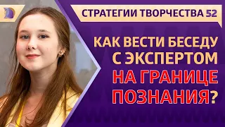 КАК ВЕСТИ БЕСЕДУ с ЭКСПЕРТАМИ на ГРАНИЦЕ ПОЗНАНИЯ ?..