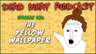 The Yellow Wallpaper (Dead Meat Podcast Ep. 182)