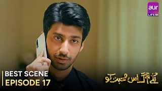 Lagay Aag Iss Mohabbat Ko |Ep 17- Best Scene | Juggun Kazim – Farhan Malhi |Pakistani Drama #aurLife