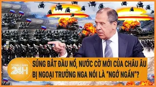 Toàn cảnh thế giới: Súng bắt đầu nổ, nước cờ mới châu Âu bị Ngoại trưởng Nga nói là “ngớ ngẩn”