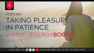 Taking Pleasure in Patience | Weekly Energy Boost