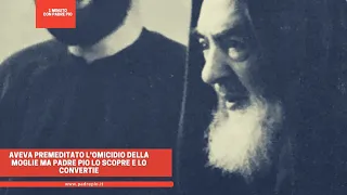 Aveva premeditato l'omicidio della moglie ma Padre Pio lo scopre e lo converte