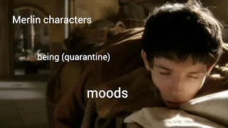 Merlin characters being (quarantine) moods for 5 minutes straight