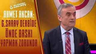 Ahmet Akcan: "Galatasaray Derbide Önde Baskı Yapmak Zorunda"