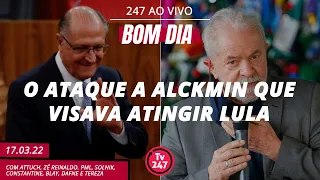 Bom dia 247: o ataque a Alckmin que visava atingir Lula (17.3.22)